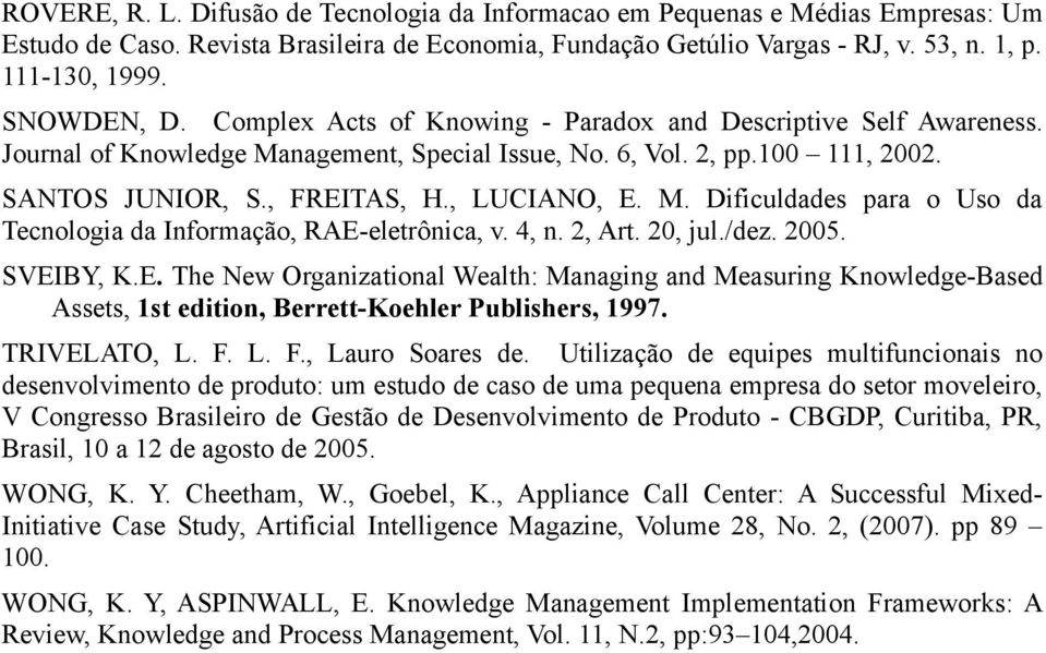 , LUCIANO, E. M. Dificuldades para o Uso da Tecnologia da Informação, RAE-eletrônica, v. 4, n. 2, Art. 20, jul./dez. 2005. SVEIBY, K.E. The New Organizational Wealth: Managing and Measuring Knowledge-Based Assets, 1st edition, Berrett-Koehler Publishers, 1997.