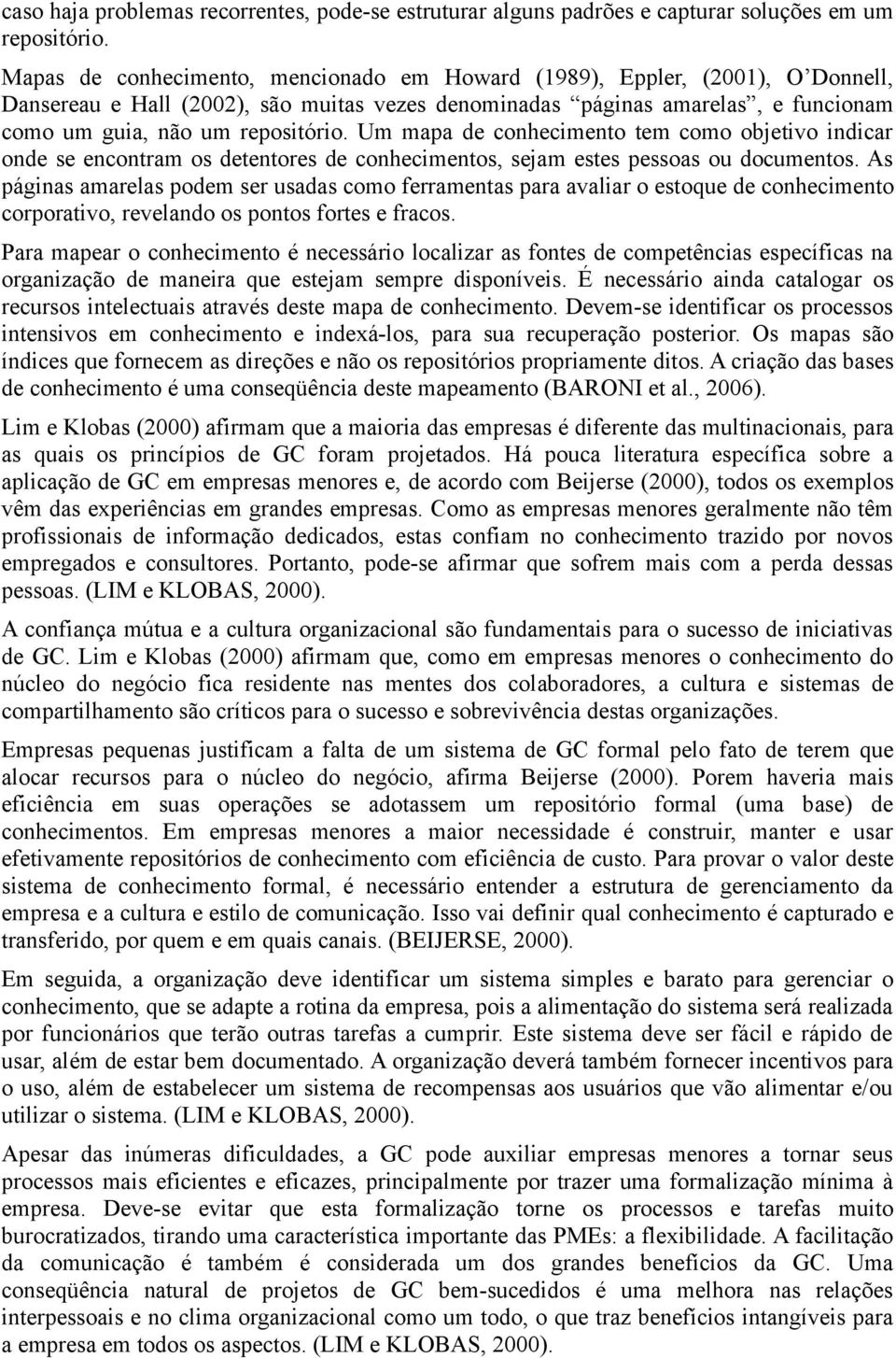 Um mapa de conhecimento tem como objetivo indicar onde se encontram os detentores de conhecimentos, sejam estes pessoas ou documentos.