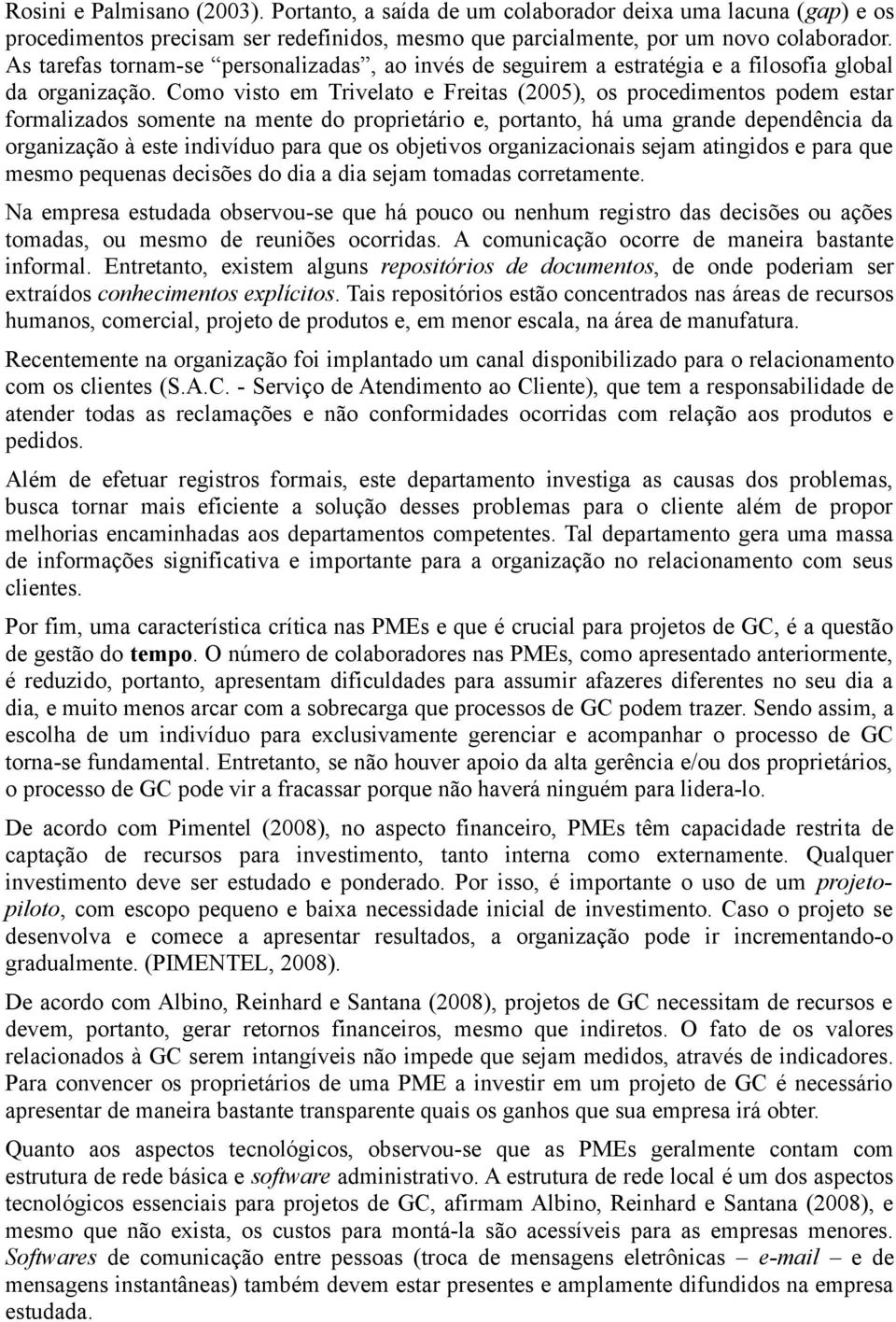 Como visto em Trivelato e Freitas (2005), os procedimentos podem estar formalizados somente na mente do proprietário e, portanto, há uma grande dependência da organização à este indivíduo para que os