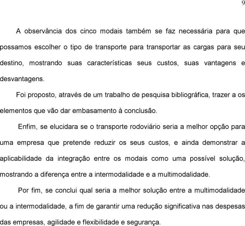 Enfim, se elucidara se o transporte rodoviário seria a melhor opção para uma empresa que pretende reduzir os seus custos, e ainda demonstrar a aplicabilidade da integração entre os modais como uma