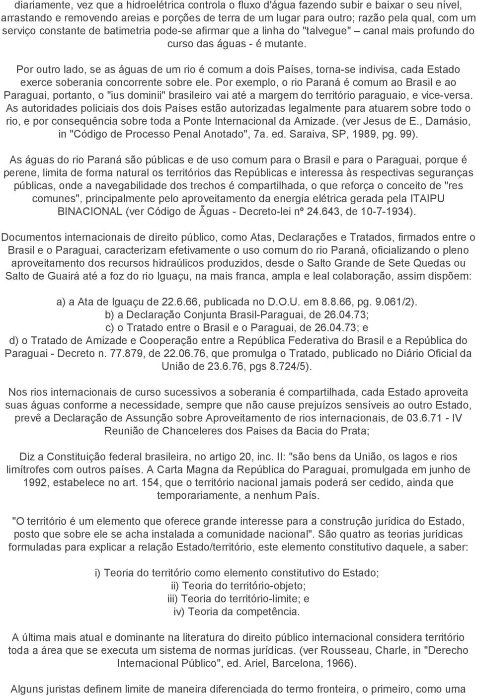 Por outro lado, se as águas de um rio é comum a dois Países, torna-se indivisa, cada Estado exerce soberania concorrente sobre ele.