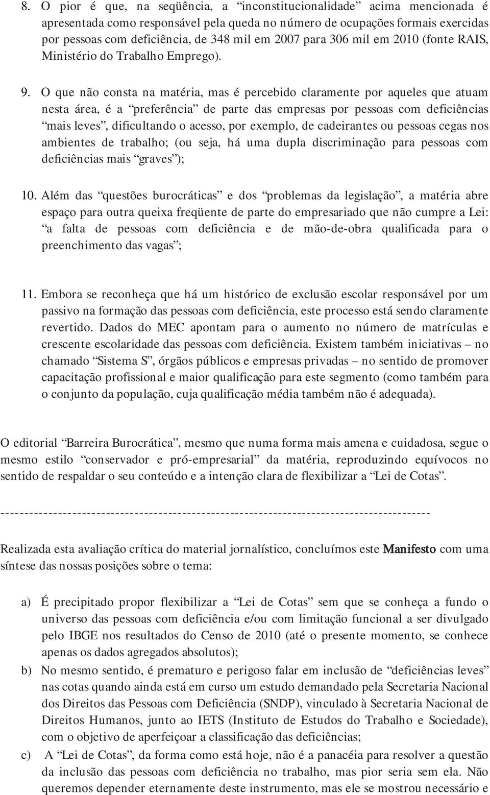 O que não consta na matéria, mas é percebido claramente por aqueles que atuam nesta área, é a preferência de parte das empresas por pessoas com deficiências mais leves, dificultando o acesso, por