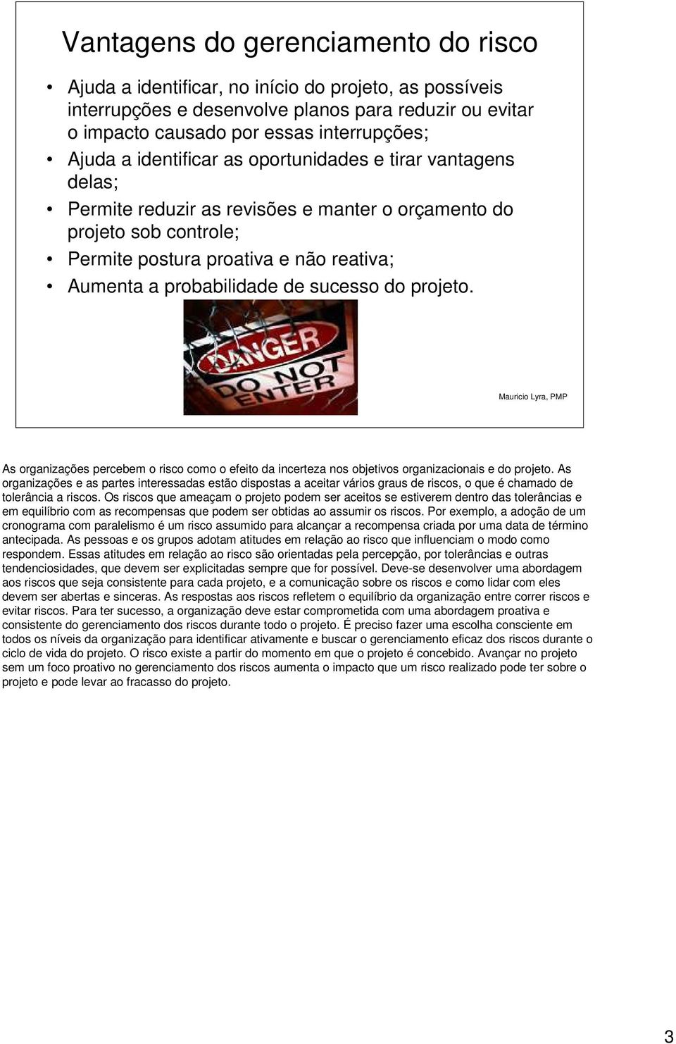 sucesso do projeto. As organizações percebem o risco como o efeito da incerteza nos objetivos organizacionais e do projeto.