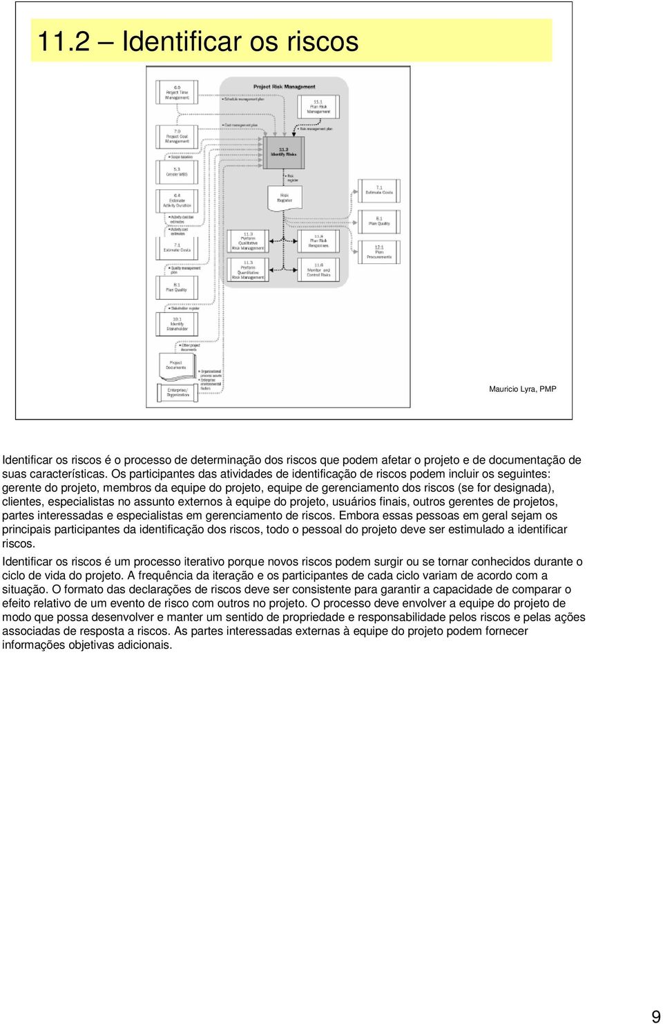 clientes, especialistas no assunto externos à equipe do projeto, usuários finais, outros gerentes de projetos, partes interessadas e especialistas em gerenciamento de riscos.