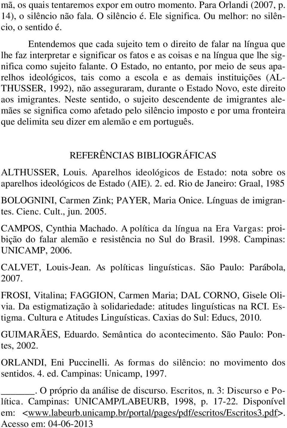 O Estado, no entanto, por meio de seus aparelhos ideológicos, tais como a escola e as demais instituições (AL- THUSSER, 1992), não asseguraram, durante o Estado Novo, este direito aos imigrantes.