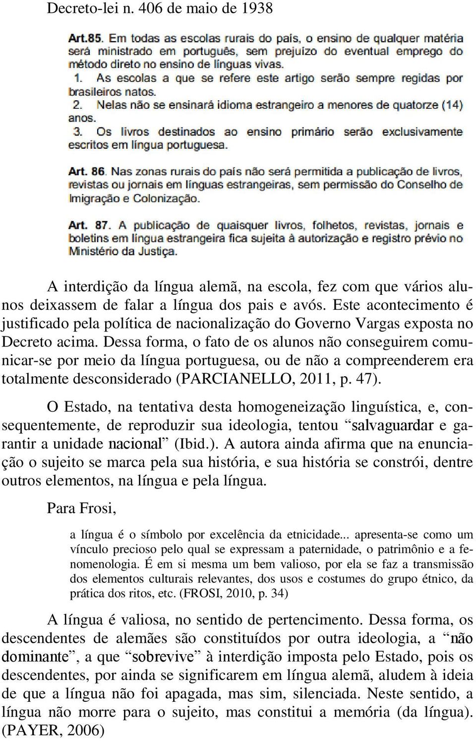 Dessa forma, o fato de os alunos não conseguirem comunicar-se por meio da língua portuguesa, ou de não a compreenderem era totalmente desconsiderado (PARCIANELLO, 2011, p. 47).