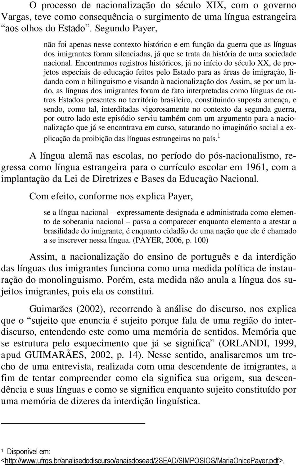 Encontramos registros históricos, já no início do século XX, de projetos especiais de educação feitos pelo Estado para as áreas de imigração, lidando com o bilinguismo e visando à nacionalização dos