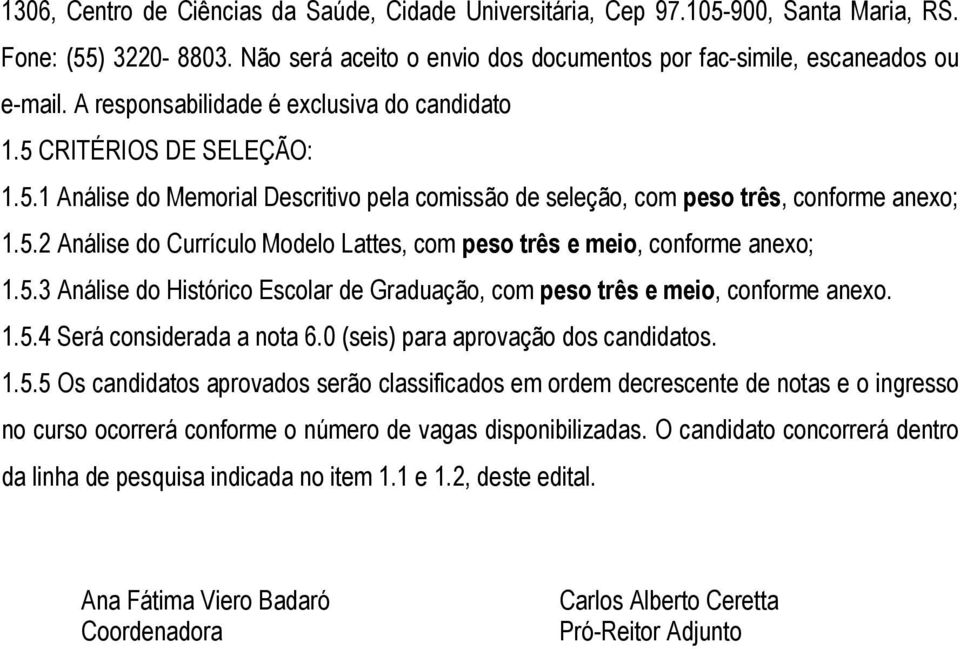 5.3 Análise do Histórico Escolar de Graduação, com peso três e meio, conforme anexo. 1.5.4 Será considerada a nota 6.0 (seis) para aprovação dos candidatos. 1.5.5 Os candidatos aprovados serão classificados em ordem decrescente de notas e o ingresso no curso ocorrerá conforme o número de vagas disponibilizadas.