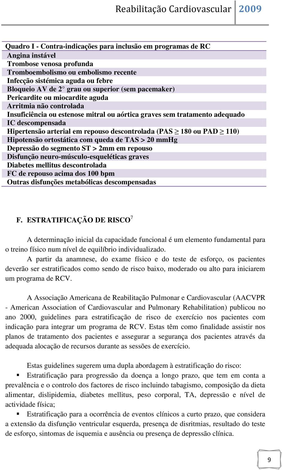 repouso descontrolada (PAS 180 ou PAD 110) Hipotensão ortostática com queda de TAS > 20 mmhg Depressão do segmento ST > 2mm em repouso Disfunção neuro-músculo-esqueléticas graves Diabetes mellitus