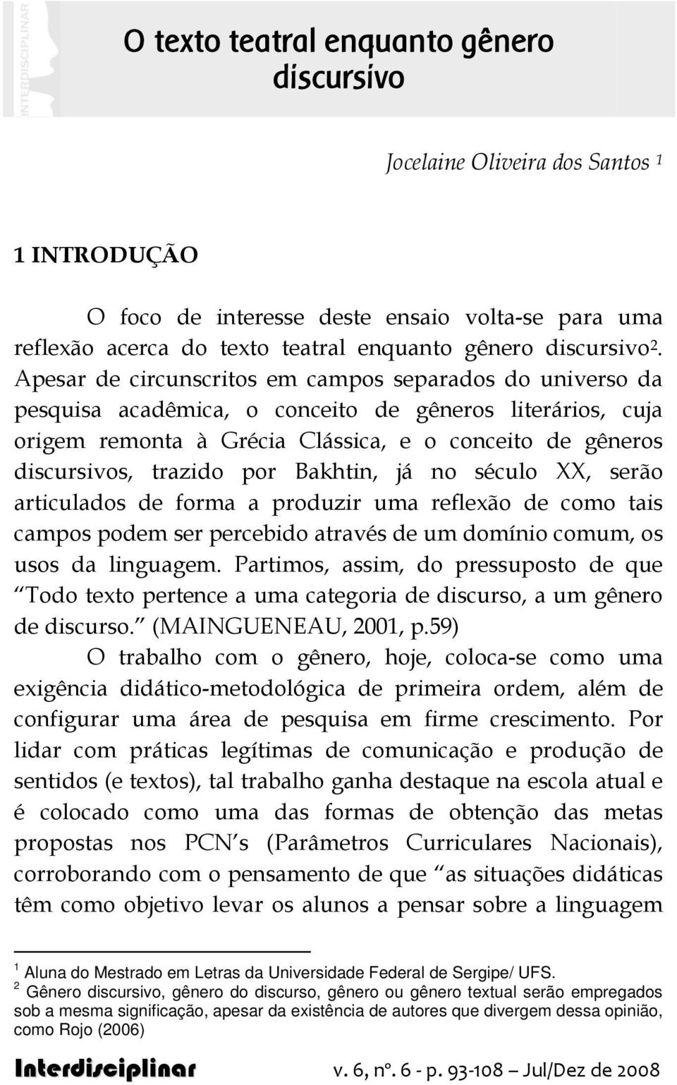 por Bakhtin, já no século XX, serão articulados de forma a produzir uma reflexão de como tais campos podem ser percebido através de um domínio comum, os usos da linguagem.