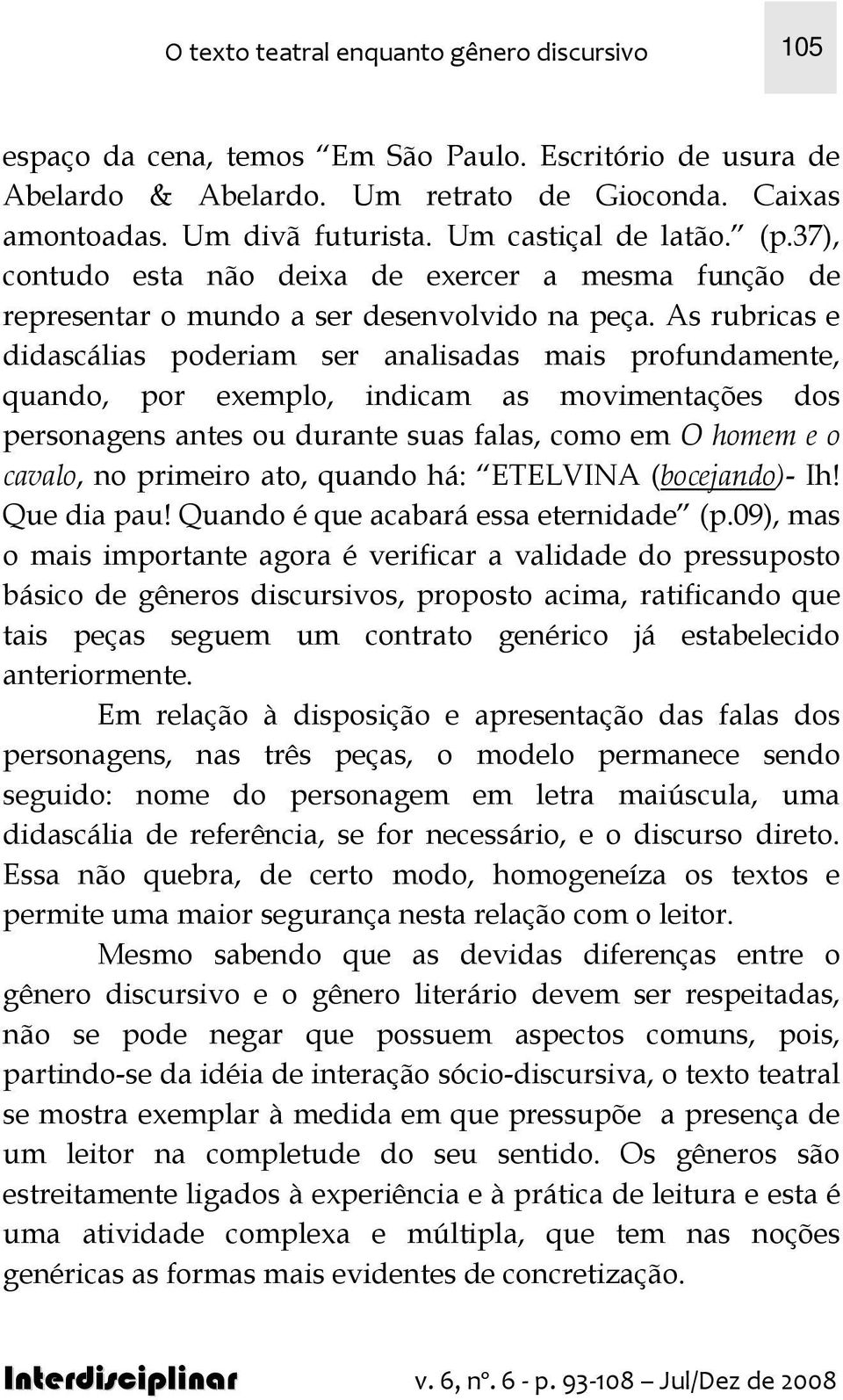 As rubricas e didascálias poderiam ser analisadas mais profundamente, quando, por exemplo, indicam as movimentações dos personagens antes ou durante suas falas, como em O homem e o cavalo, no