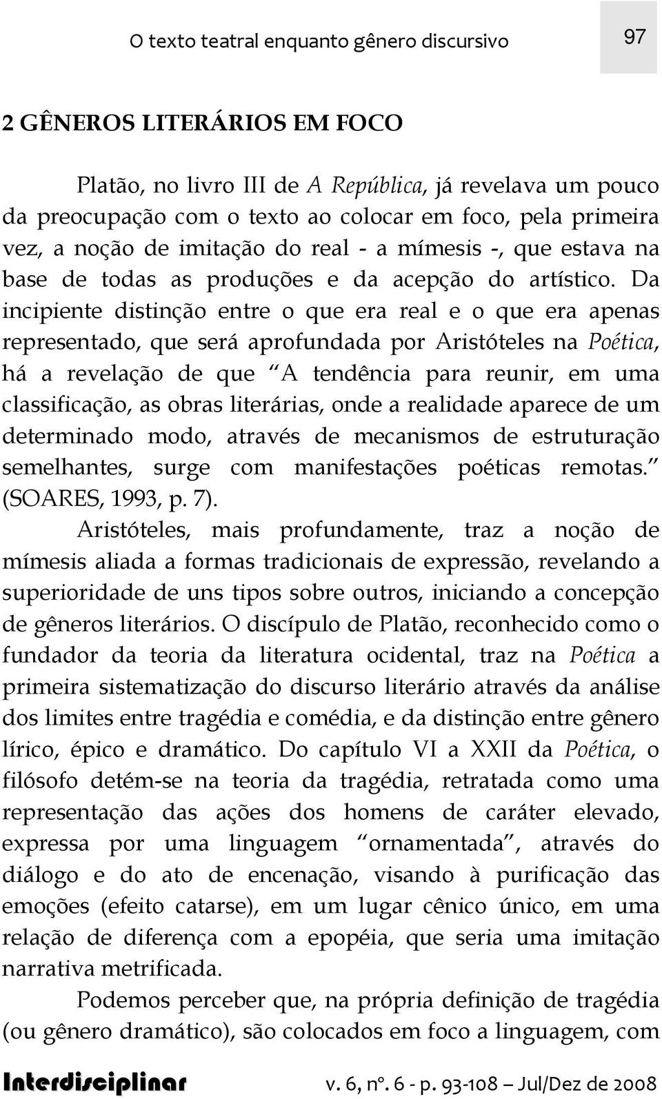 Da incipiente distinção entre o que era real e o que era apenas representado, que será aprofundada por Aristóteles na Poética, há a revelação de que A tendência para reunir, em uma classificação, as