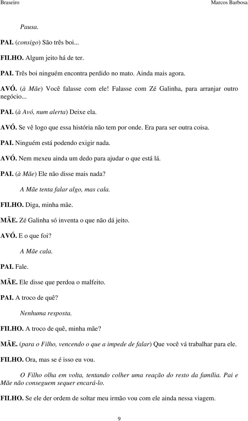 AVÓ. Nem mexeu ainda um dedo para ajudar o que está lá. PAI. (à Mãe) Ele não disse mais nada? A Mãe tenta falar algo, mas cala. FILHO. Diga, minha mãe. MÃE. Zé Galinha só inventa o que não dá jeito.