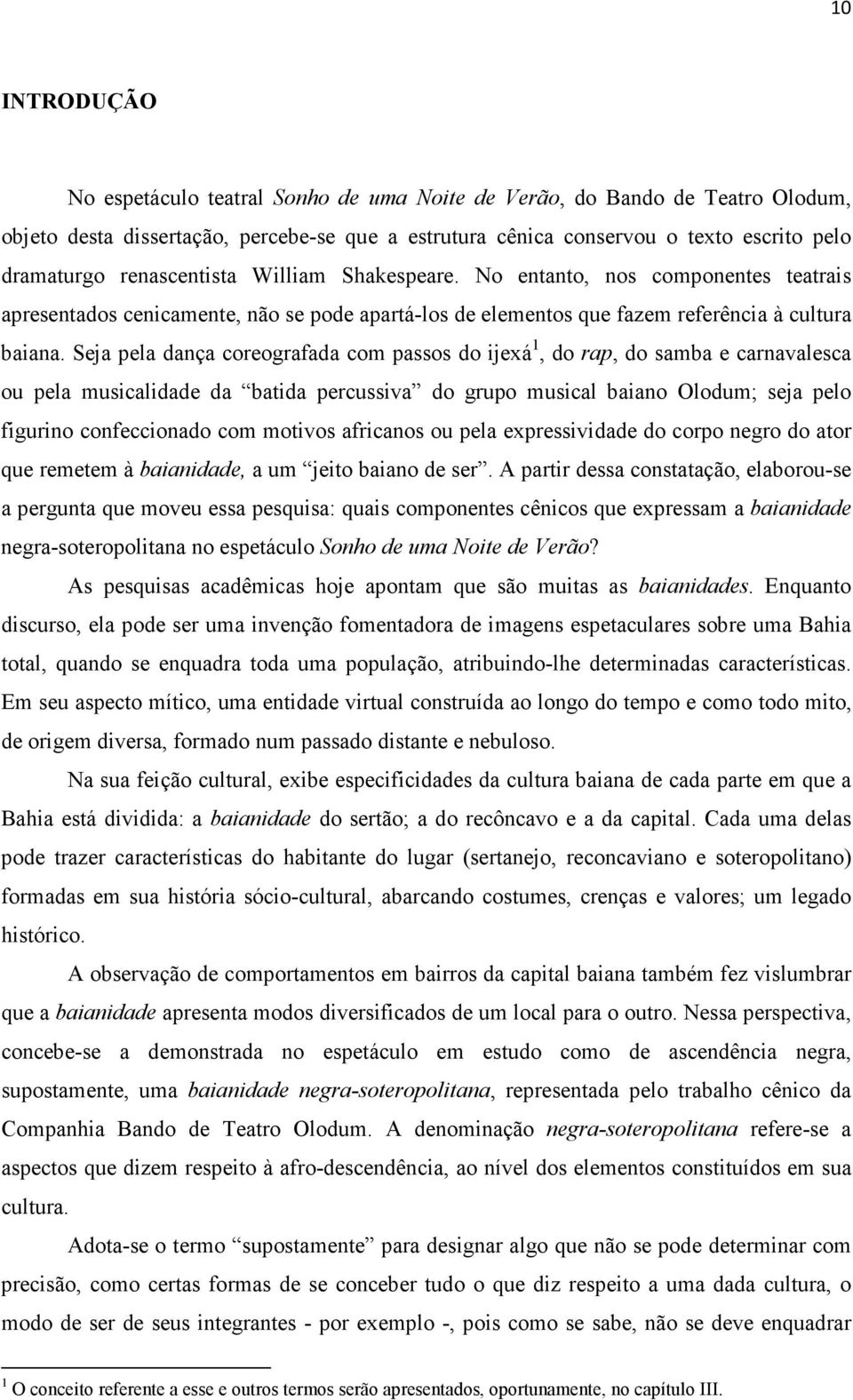 Seja pela dança coreografada com passos do ijexá 1, do rap, do samba e carnavalesca ou pela musicalidade da batida percussiva do grupo musical baiano Olodum; seja pelo figurino confeccionado com