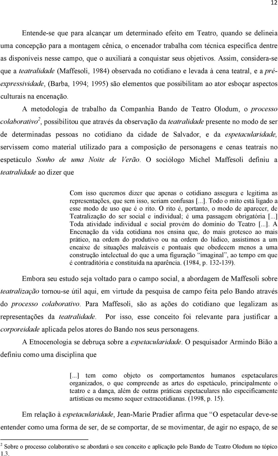 Assim, considera-se que a teatralidade (Maffesoli, 1984) observada no cotidiano e levada à cena teatral, e a préexpressividade, (Barba, 1994; 1995) são elementos que possibilitam ao ator esboçar