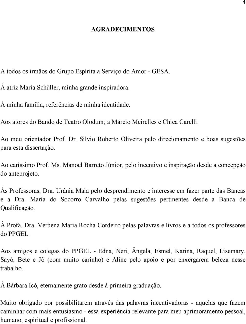 Ao caríssimo Prof. Ms. Manoel Barreto Júnior, pelo incentivo e inspiração desde a concepção do anteprojeto. Às Professoras, Dra.