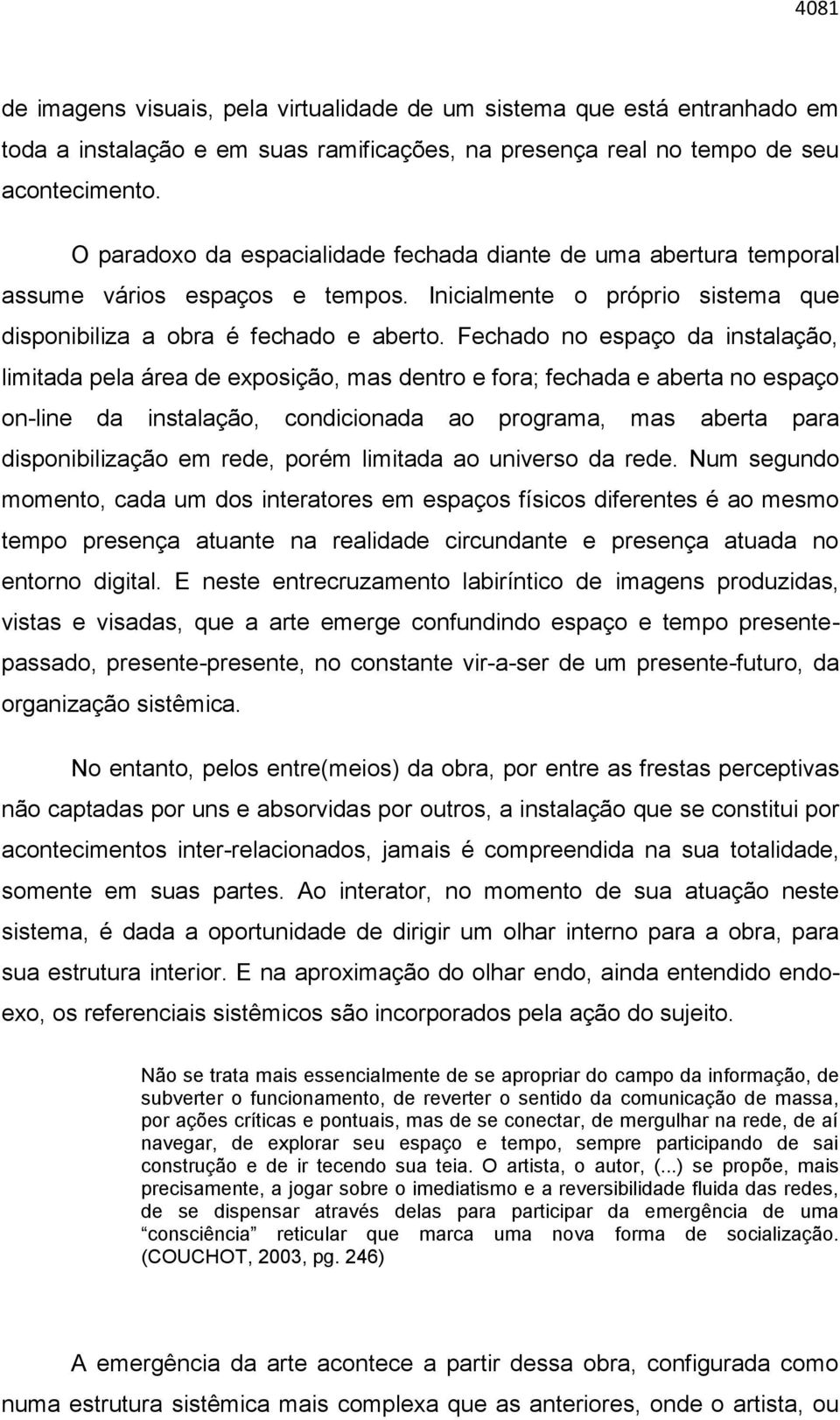 Fechado no espaço da instalação, limitada pela área de exposição, mas dentro e fora; fechada e aberta no espaço on-line da instalação, condicionada ao programa, mas aberta para disponibilização em