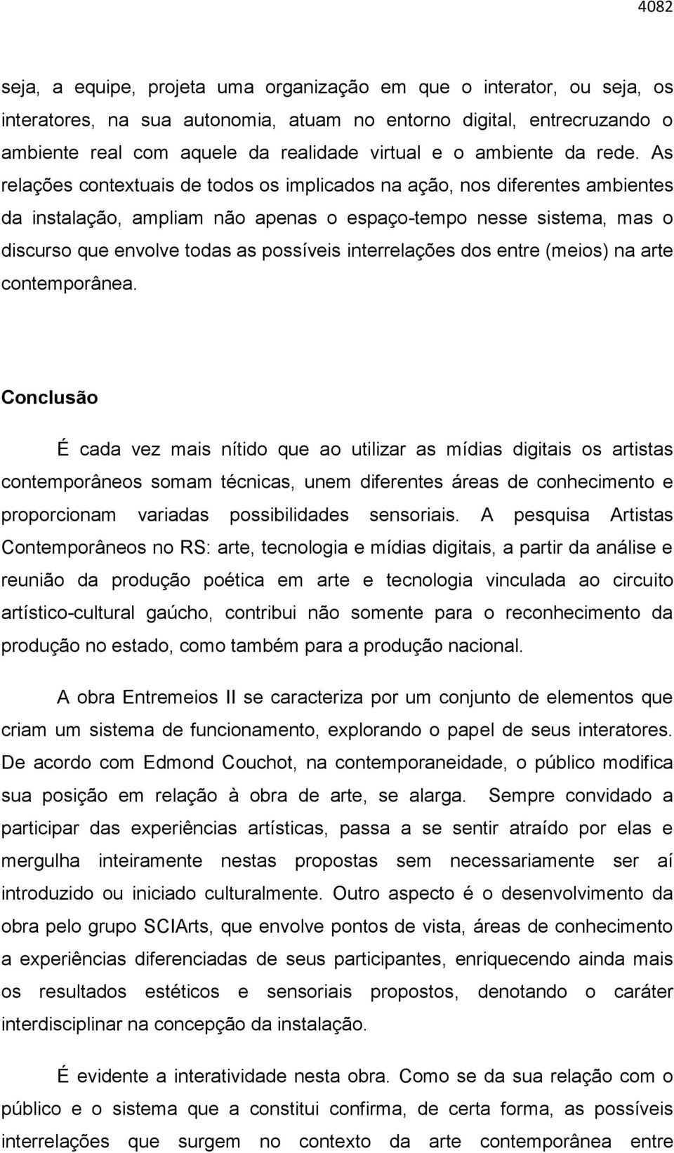 As relações contextuais de todos os implicados na ação, nos diferentes ambientes da instalação, ampliam não apenas o espaço-tempo nesse sistema, mas o discurso que envolve todas as possíveis