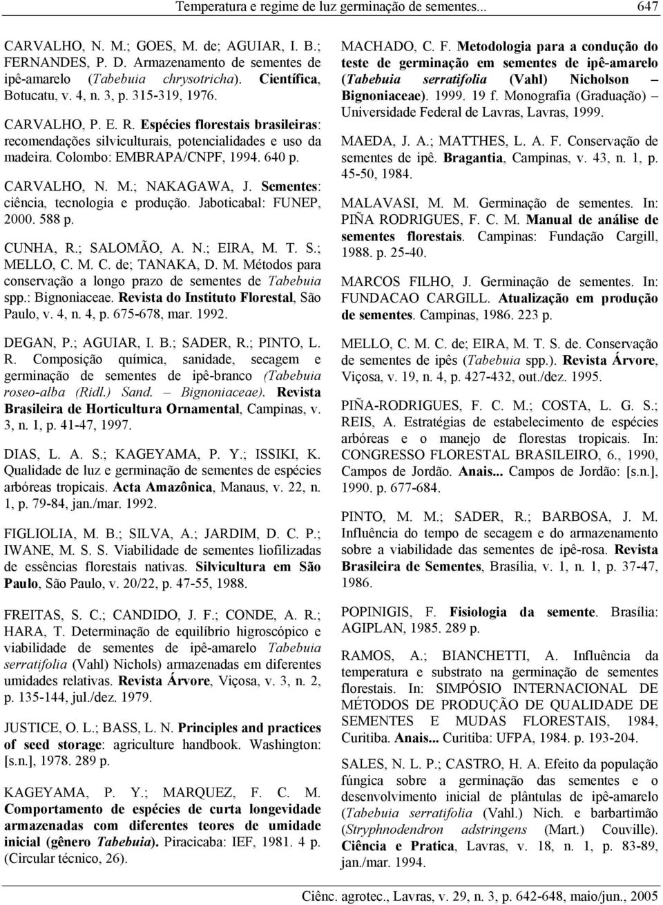 640 p. CARVALHO, N. M.; NAKAGAWA, J. Sementes: ciência, tecnologia e produção. Jaboticabal: FUNEP, 2000. 588 p. CUNHA, R.; SALOMÃO, A. N.; EIRA, M. T. S.; MELLO, C. M. C. de; TANAKA, D. M. Métodos para conservação a longo prazo de sementes de Tabebuia spp.