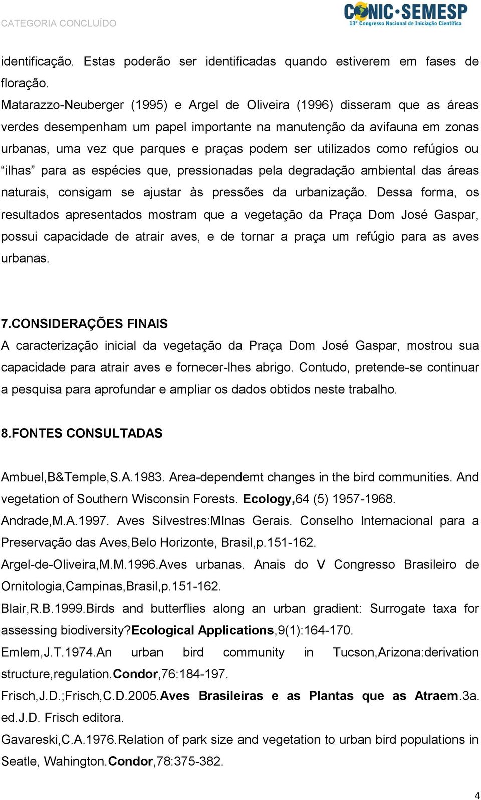 utilizados como refúgios ou ilhas para as espécies que, pressionadas pela degradação ambiental das áreas naturais, consigam se ajustar às pressões da urbanização.