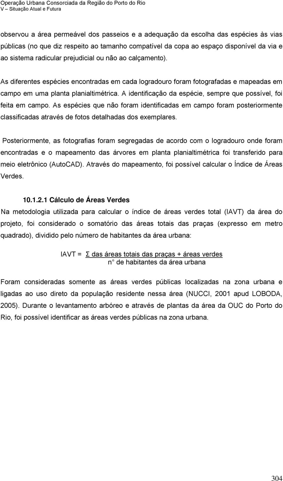 A identificação da espécie, sempre que possível, foi feita em campo. As espécies que não foram identificadas em campo foram posteriormente classificadas através de fotos detalhadas dos exemplares.