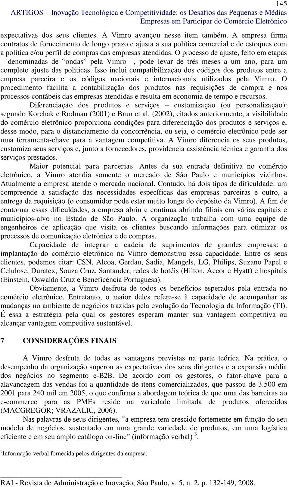 O processo de ajuste, feito em etapas denominadas de ondas pela Vimro, pode levar de três meses a um ano, para um completo ajuste das políticas.