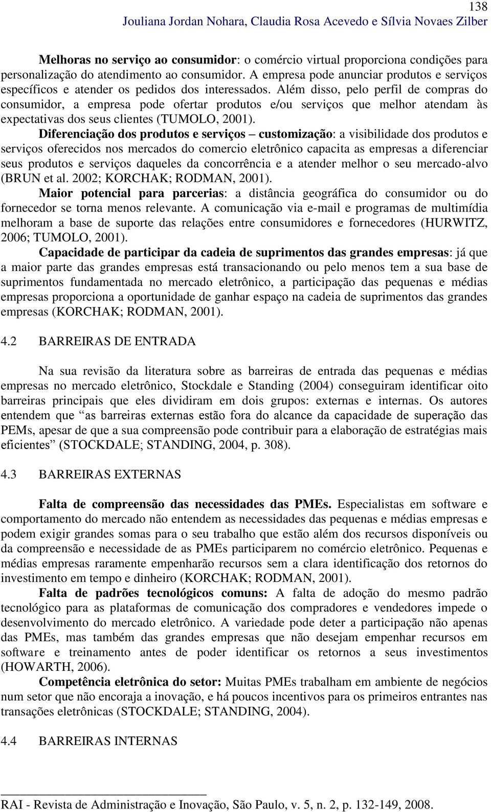 Além disso, pelo perfil de compras do consumidor, a empresa pode ofertar produtos e/ou serviços que melhor atendam às expectativas dos seus clientes (TUMOLO, 2001).