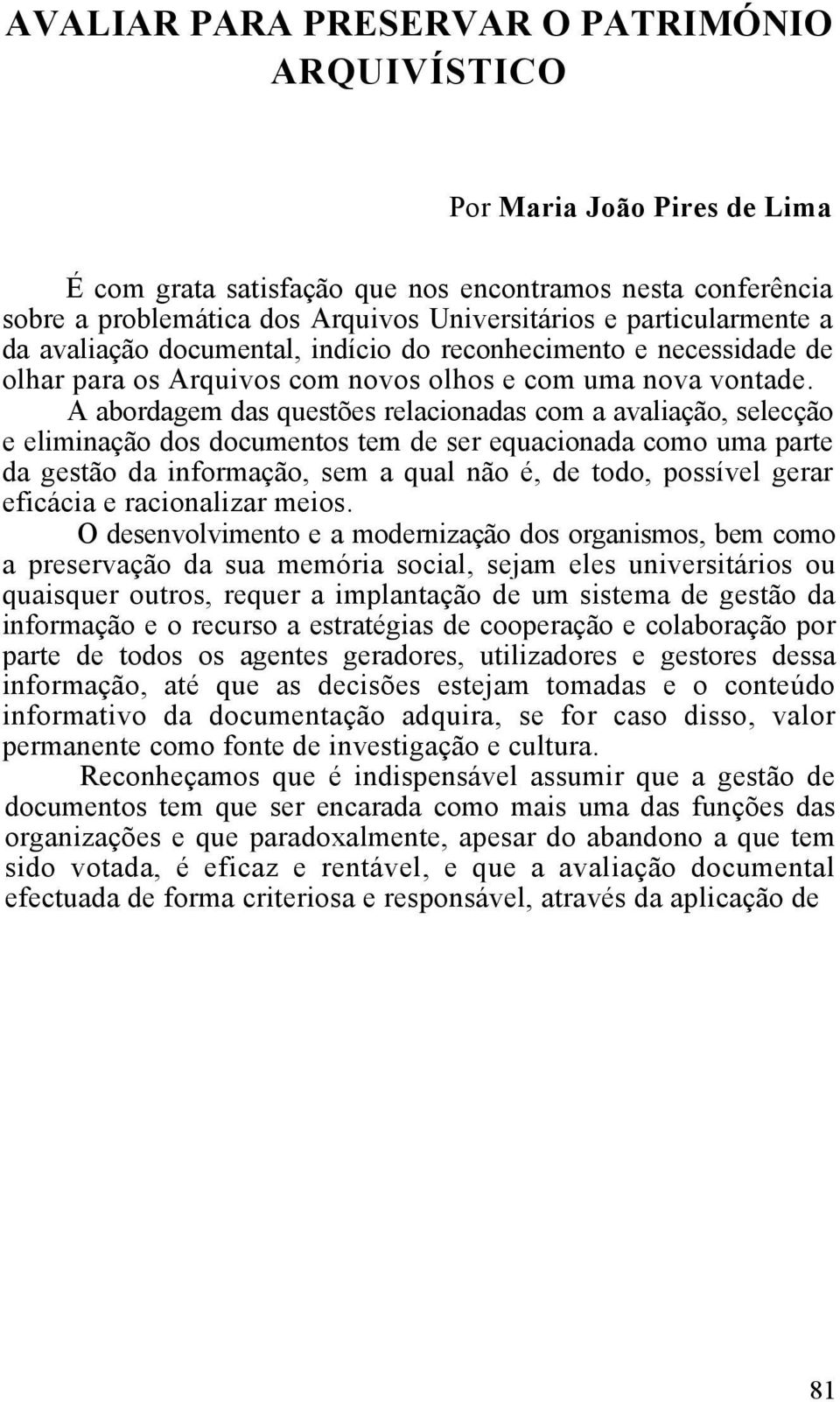 A abordagem das questões relacionadas com a avaliação, selecção e eliminação dos documentos tem de ser equacionada como uma parte da gestão da informação, sem a qual não é, de todo, possível gerar