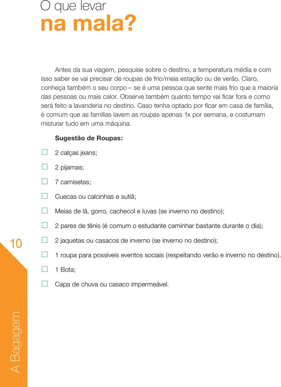 Caso tenha optado por ficar em casa de família, é comum que as famílias lavem as roupas apenas 1x por semana, e costumam misturar tudo em uma máquina.