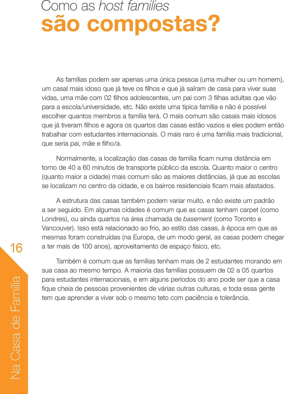 pai com 3 filhas adultas que vão para a escola/universidade, etc. Não existe uma típica família e não é possível escolher quantos membros a família terá.