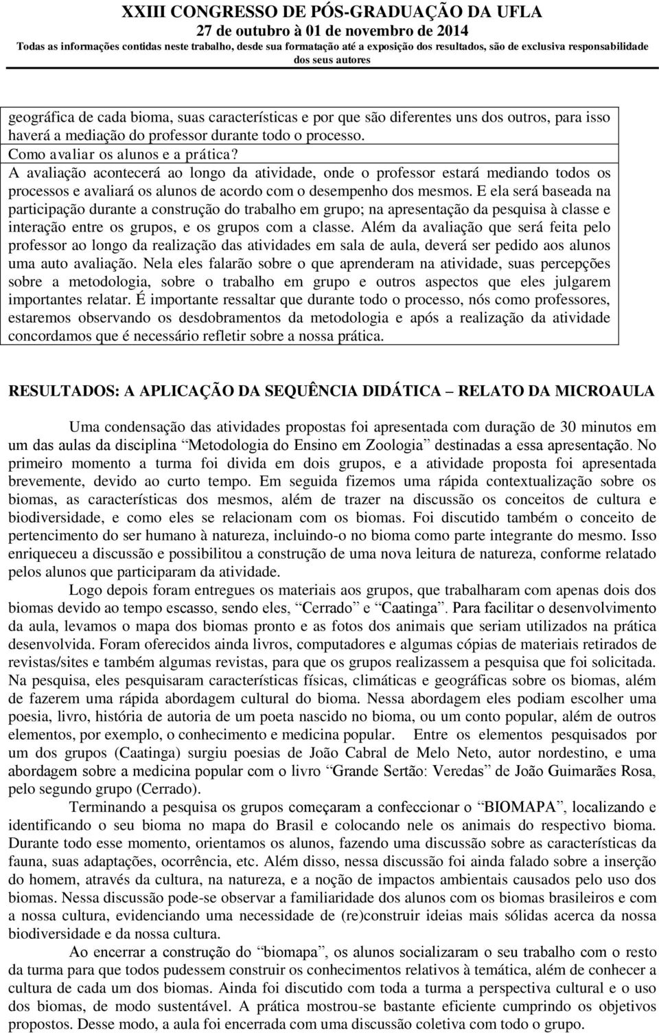 E ela será baseada na participação durante a construção do trabalho em grupo; na apresentação da pesquisa à classe e interação entre os grupos, e os grupos com a classe.