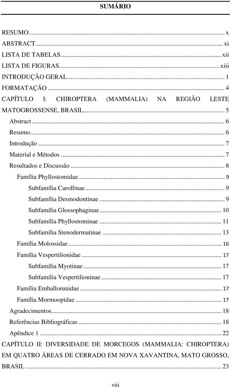 .. 9 Subfamília Glossophaginae... 10 Subfamília Phyllostominae... 11 Subfamília Stenodermatinae... 13 Família Molossidae... 16 Família Vespertilionidae... 17 Subfamília Myotinae.