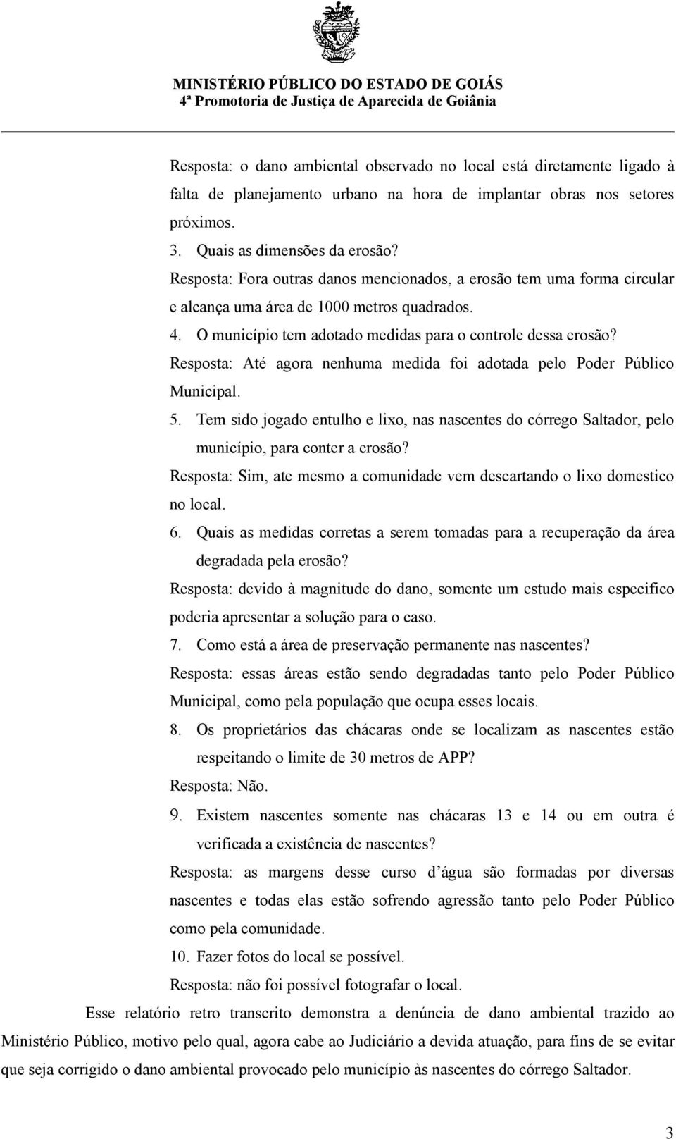 Resposta: Até agora nenhuma medida foi adotada pelo Poder Público Municipal. 5. Tem sido jogado entulho e lixo, nas nascentes do córrego Saltador, pelo município, para conter a erosão?