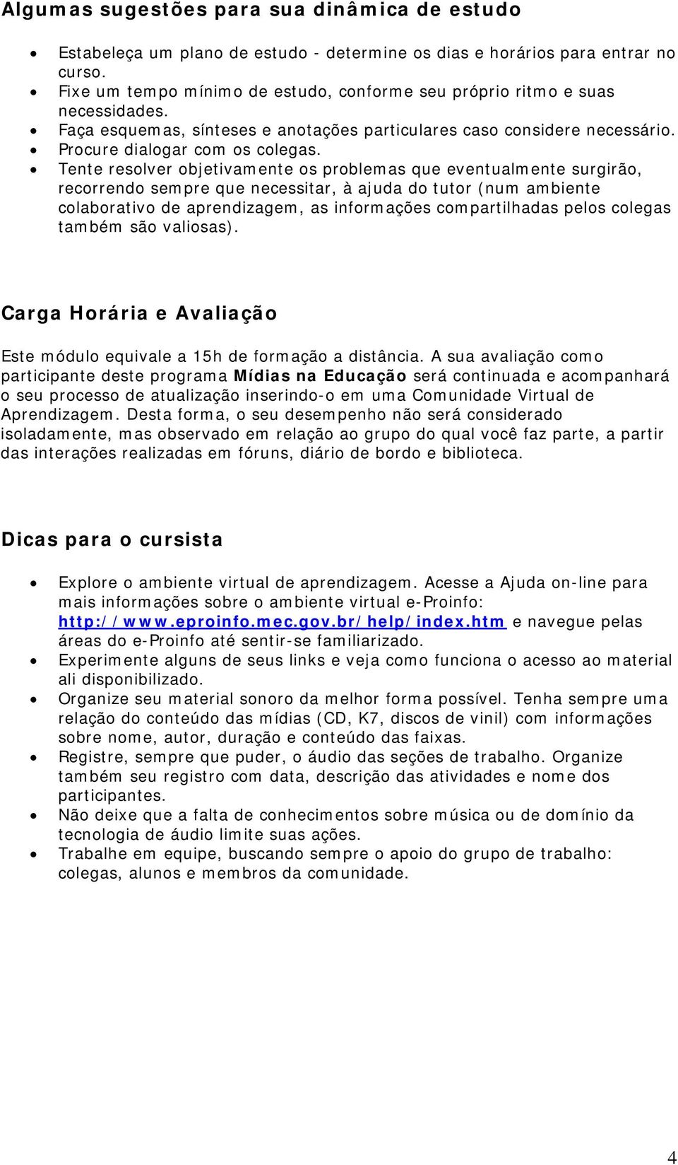 Tente resolver objetivamente os problemas que eventualmente surgirão, recorrendo sempre que necessitar, à ajuda do tutor (num ambiente colaborativo de aprendizagem, as informações compartilhadas