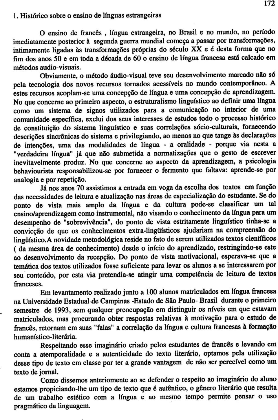 Obviamente, 0 metodo audio-visual teve seu desenvolvimento marcado niio s6 pela tecnologia dos novos recursos tornados acessfveis no mundo contemporllneo.