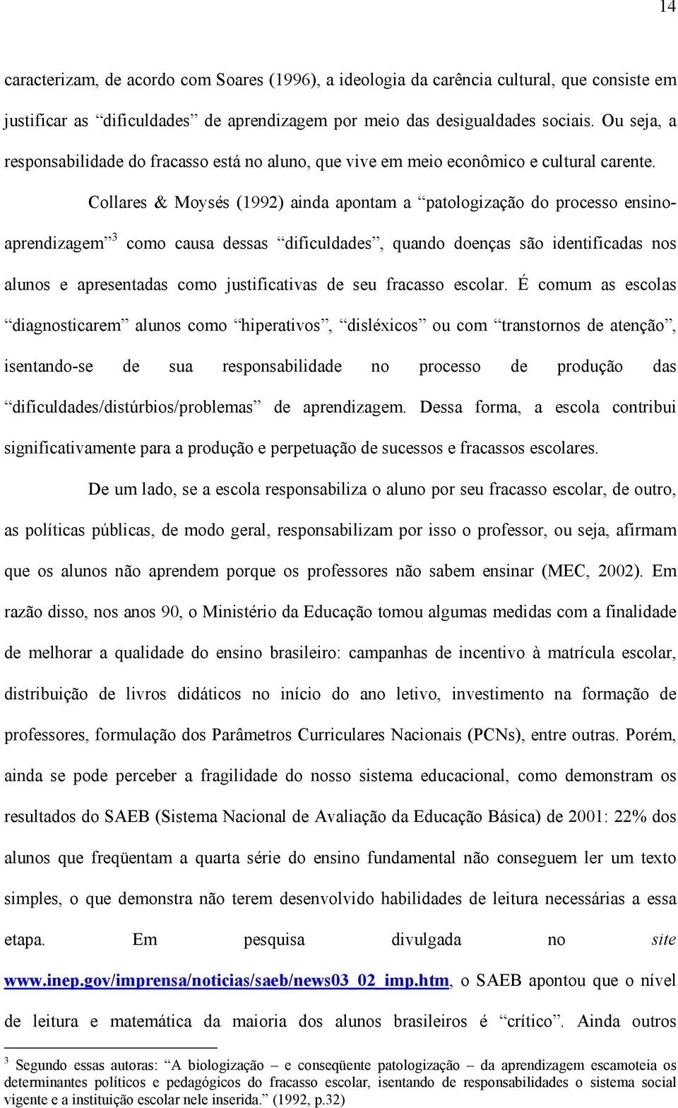 Collares & Moysés (1992) ainda apontam a patologização do processo ensinoaprendizagem 3 como causa dessas dificuldades, quando doenças são identificadas nos alunos e apresentadas como justificativas