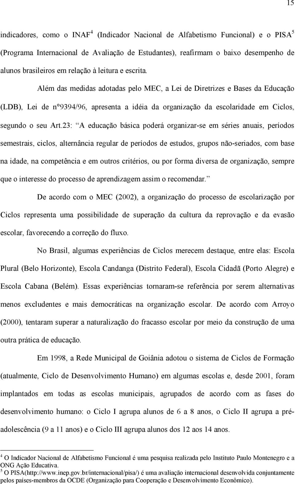 Além das medidas adotadas pelo MEC, a Lei de Diretrizes e Bases da Educação (LDB), Lei de n 9394/96, apresenta a idéia da organização da escolaridade em Ciclos, segundo o seu Art.