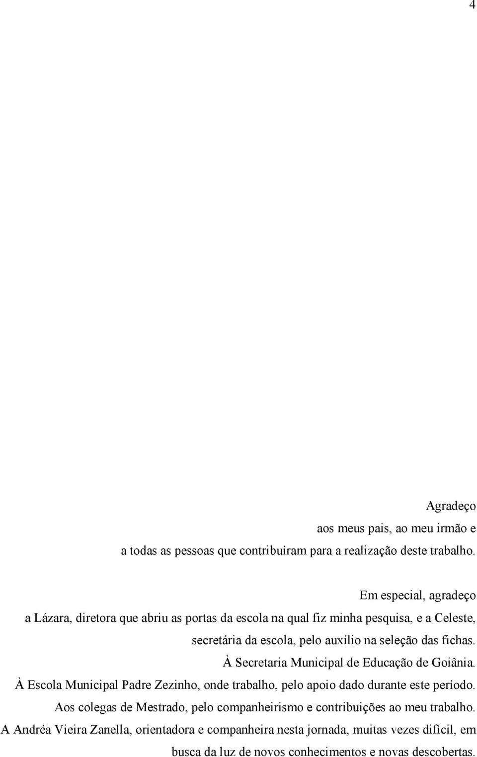 das fichas. À Secretaria Municipal de Educação de Goiânia. À Escola Municipal Padre Zezinho, onde trabalho, pelo apoio dado durante este período.