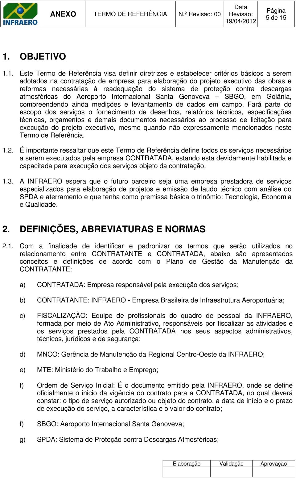 necessárias à readequação do sistema de proteção contra descargas atmosféricas do Aeroporto Internacional Santa Genoveva SBGO, em Goiânia, compreendendo ainda medições e levantamento de dados em