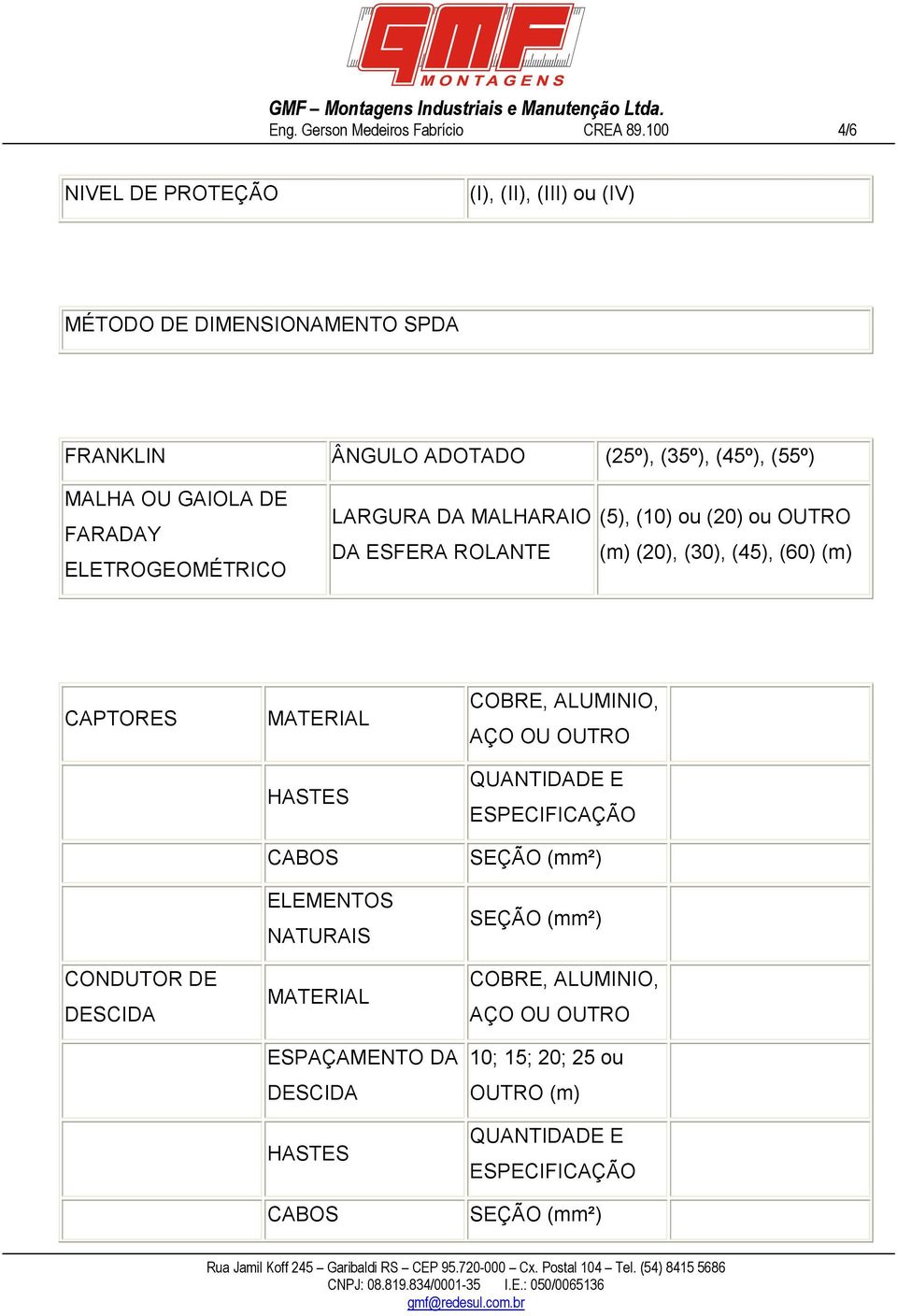 GAIOLA DE FARADAY ELETROGEOMÉTRICO LARGURA DA MALHARAIO DA ESFERA ROLANTE (5), (10) ou (20) ou OUTRO (m) (20), (30), (45), (60) (m) CAPTORES