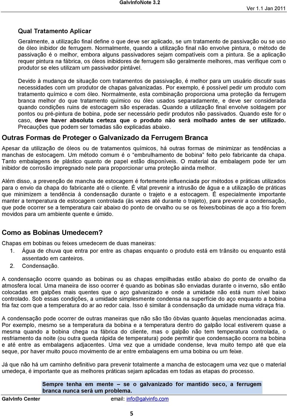 Se a aplicação requer pintura na fábrica, os óleos inibidores de ferrugem são geralmente melhores, mas verifique com o produtor se eles utilizam um passivador pintável.