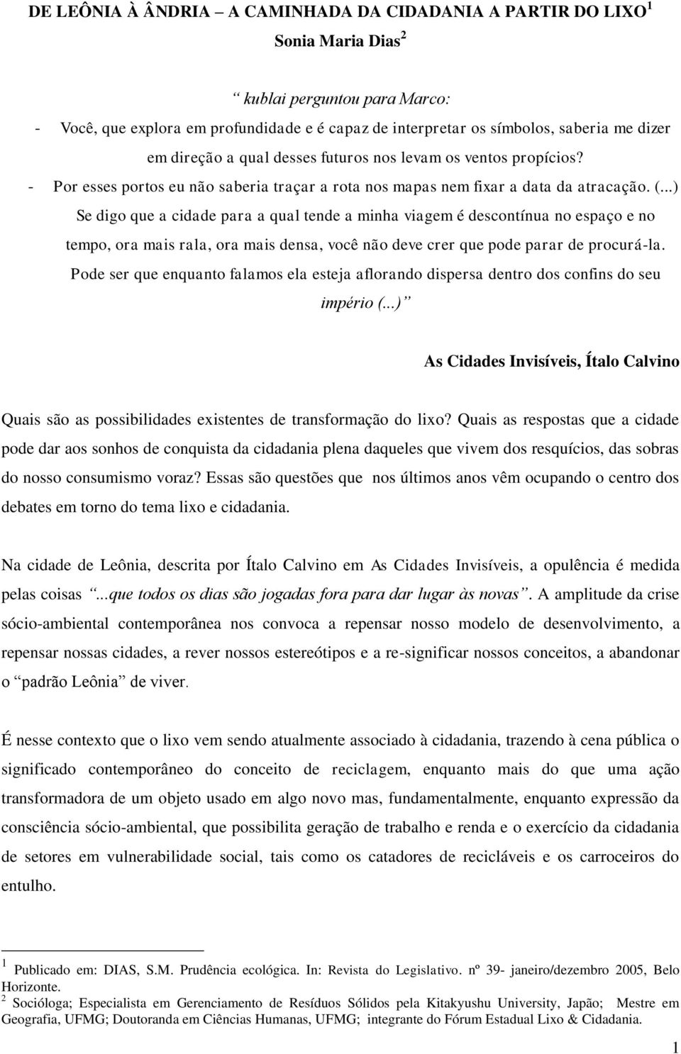 ..) Se digo que a cidade para a qual tende a minha viagem é descontínua no espaço e no tempo, ora mais rala, ora mais densa, você não deve crer que pode parar de procurá-la.