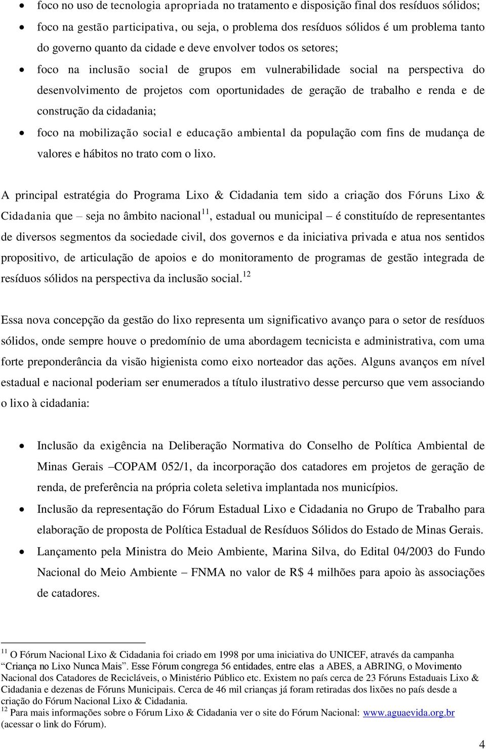 renda e de construção da cidadania; foco na mobilização social e educação ambiental da população com fins de mudança de valores e hábitos no trato com o lixo.