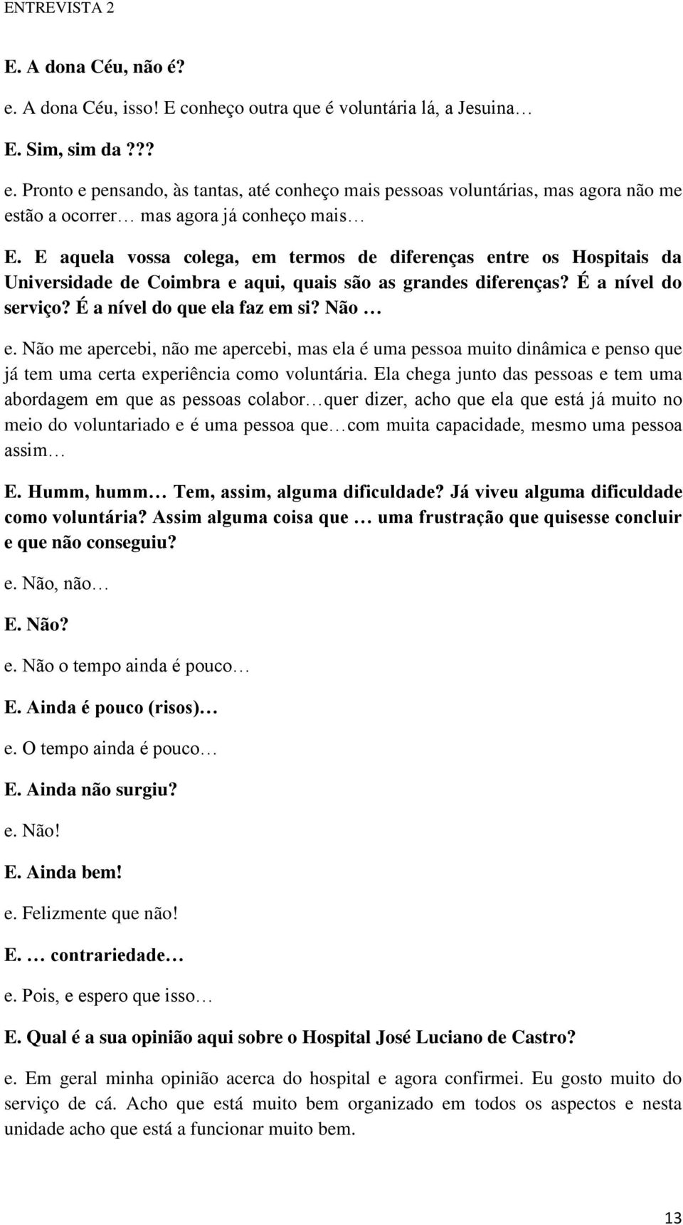 Não me apercebi, não me apercebi, mas ela é uma pessoa muito dinâmica e penso que já tem uma certa experiência como voluntária.