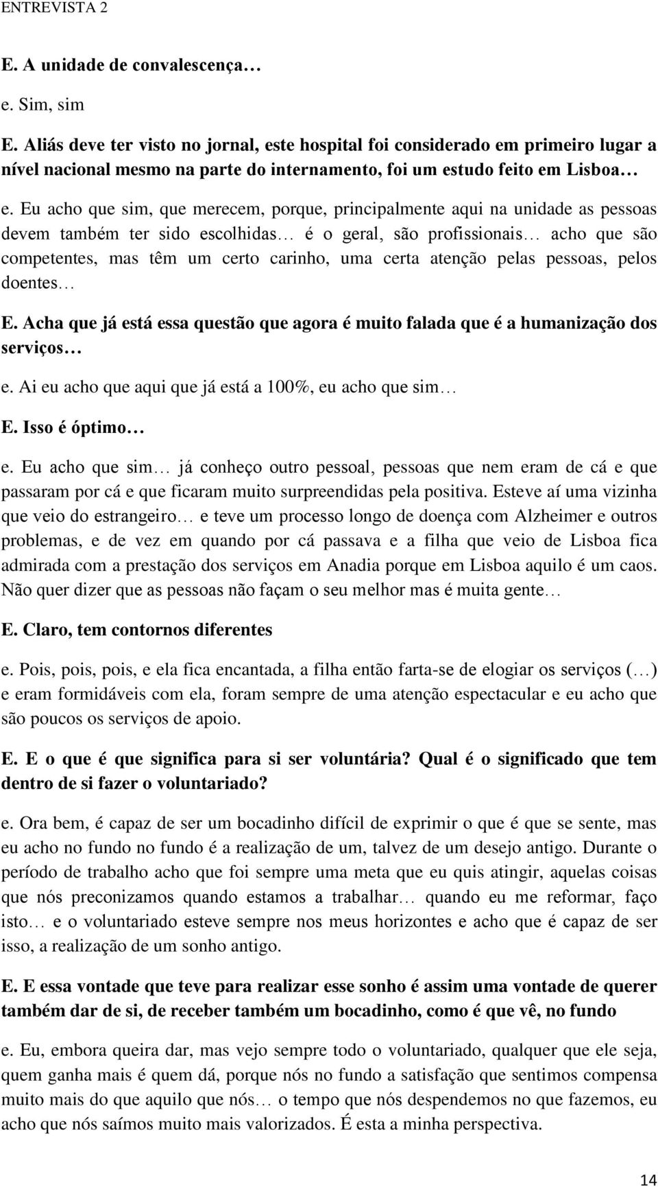 Eu acho que sim, que merecem, porque, principalmente aqui na unidade as pessoas devem também ter sido escolhidas é o geral, são profissionais acho que são competentes, mas têm um certo carinho, uma