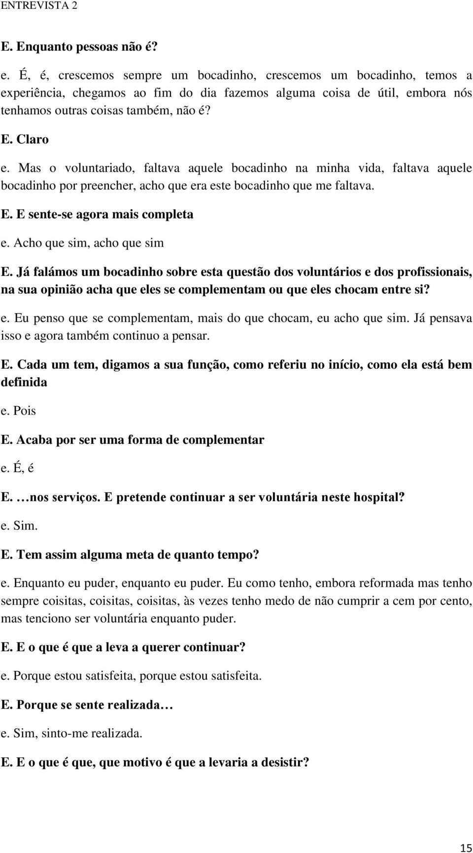 Mas o voluntariado, faltava aquele bocadinho na minha vida, faltava aquele bocadinho por preencher, acho que era este bocadinho que me faltava. E. E sente-se agora mais completa e.