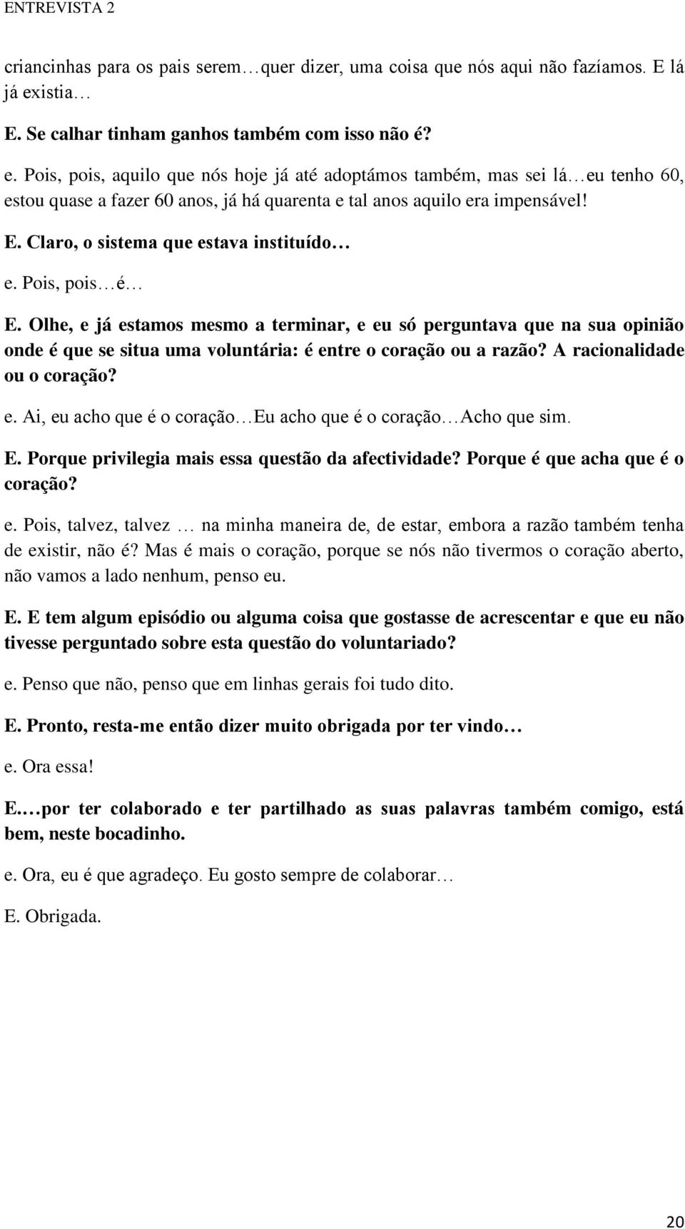 Pois, pois, aquilo que nós hoje já até adoptámos também, mas sei lá eu tenho 60, estou quase a fazer 60 anos, já há quarenta e tal anos aquilo era impensável! E.