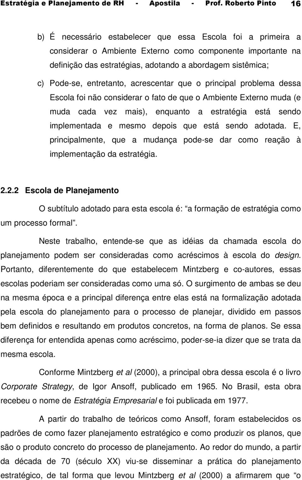 Pode-se, entretanto, acrescentar que o principal problema dessa Escola foi não considerar o fato de que o Ambiente Externo muda (e muda cada vez mais), enquanto a estratégia está sendo implementada e