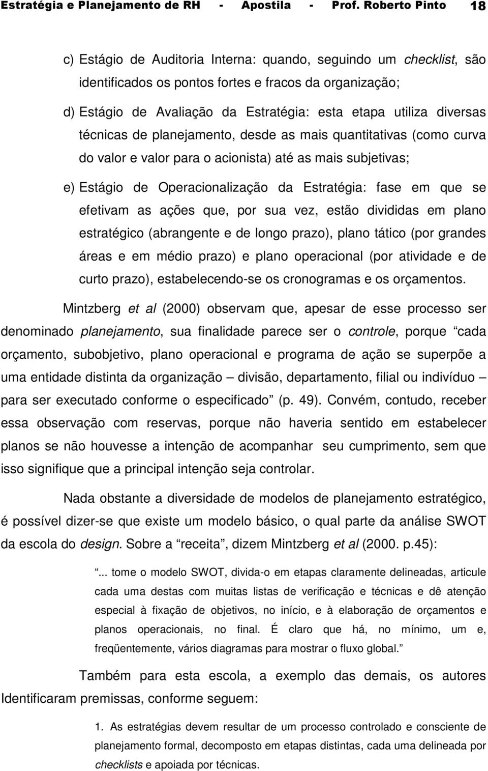 diversas técnicas de planejamento, desde as mais quantitativas (como curva do valor e valor para o acionista) até as mais subjetivas; e) Estágio de Operacionalização da Estratégia: fase em que se