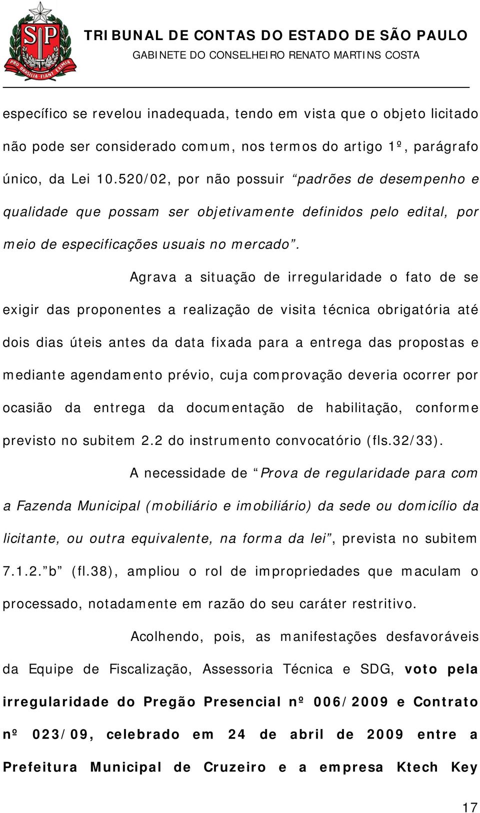 Agrava a situação de irregularidade o fato de se exigir das proponentes a realização de visita técnica obrigatória até dois dias úteis antes da data fixada para a entrega das propostas e mediante